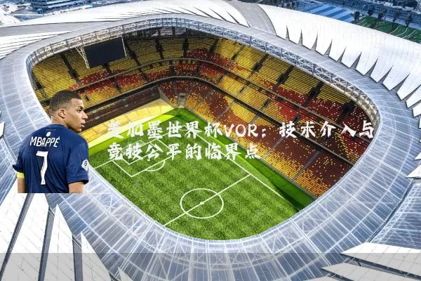 美加墨世界杯VOR：技术介入与竞技公平的临界点