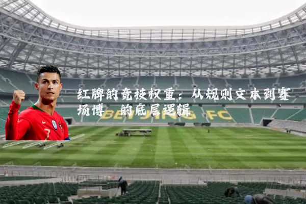 红牌的竞技权重：从规则文本到赛场博弈的底层逻辑
