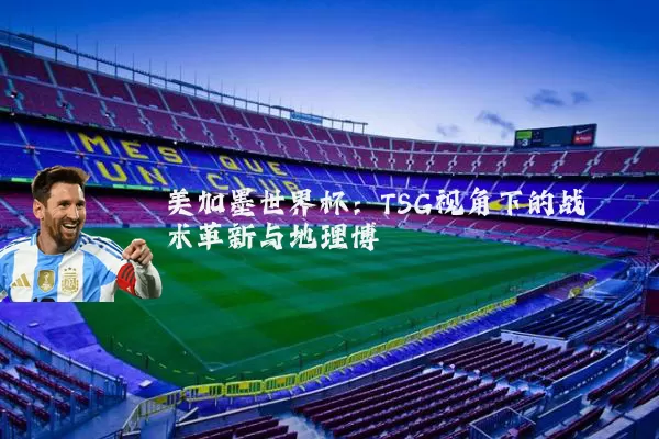 美加墨世界杯：TSG视角下的战术革新与地理博弈