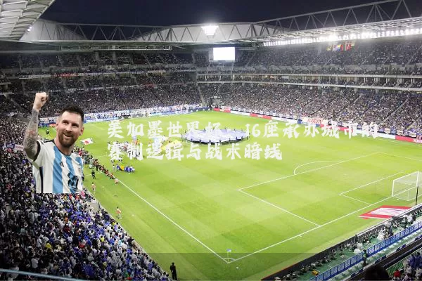 美加墨世界杯：16座承办城市的赛制逻辑与战术暗线