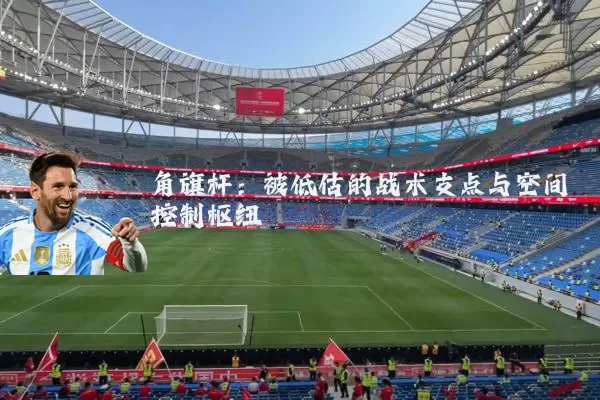 角旗杆:被低估的战术支点与空间控制枢纽