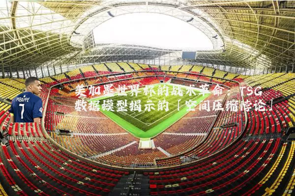 美加墨世界杯的战术革命：TSG数据模型揭示的「空间压缩悖论」