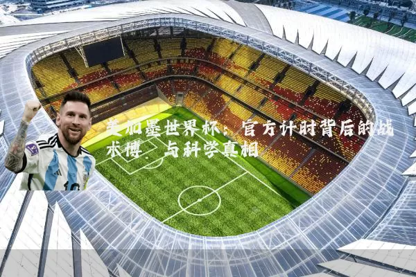 美加墨世界杯：官方计时背后的战术博弈与科学真相